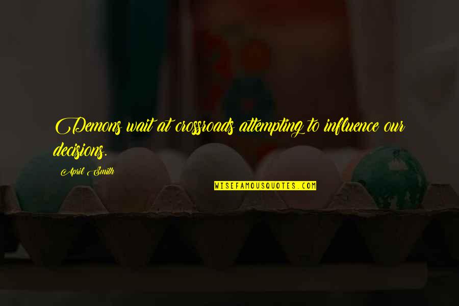 Attempting Quotes By April Smith: Demons wait at crossroads attempting to influence our