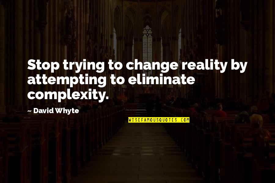 Attempting Quotes By David Whyte: Stop trying to change reality by attempting to