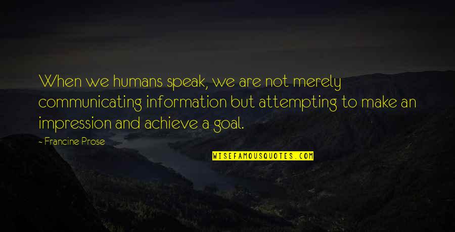 Attempting Quotes By Francine Prose: When we humans speak, we are not merely