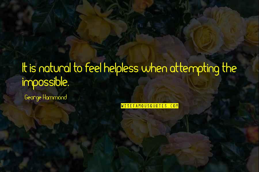 Attempting The Impossible Quotes By George Hammond: It is natural to feel helpless when attempting