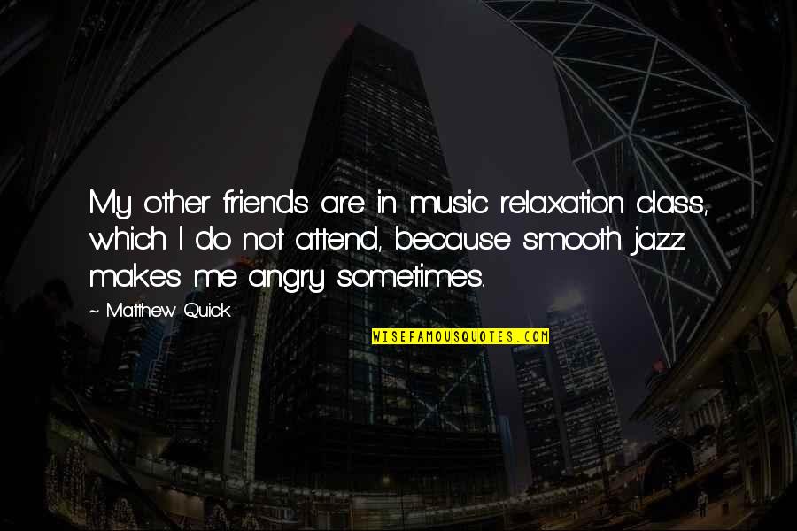 Attend Class Quotes By Matthew Quick: My other friends are in music relaxation class,