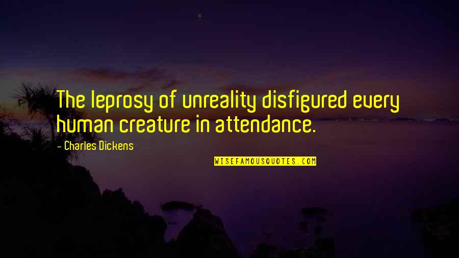 Attendance Quotes By Charles Dickens: The leprosy of unreality disfigured every human creature