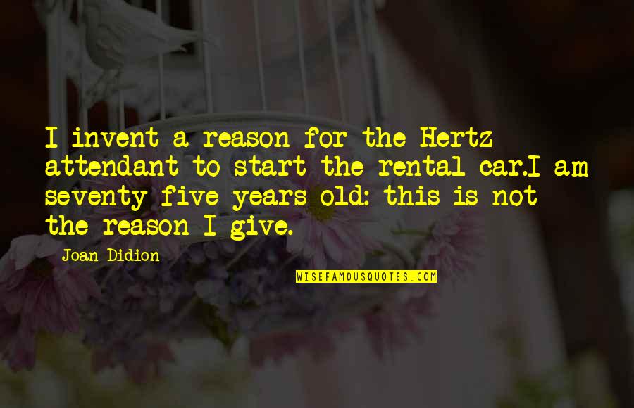 Attendant Quotes By Joan Didion: I invent a reason for the Hertz attendant