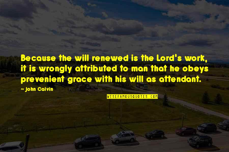 Attendant Quotes By John Calvin: Because the will renewed is the Lord's work, Attendant Quotes By John Calvin: Because the will renewed is the Lord's work,