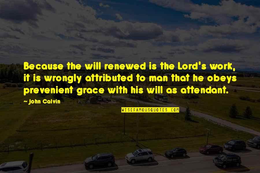 Attendant Quotes By John Calvin: Because the will renewed is the Lord's work,