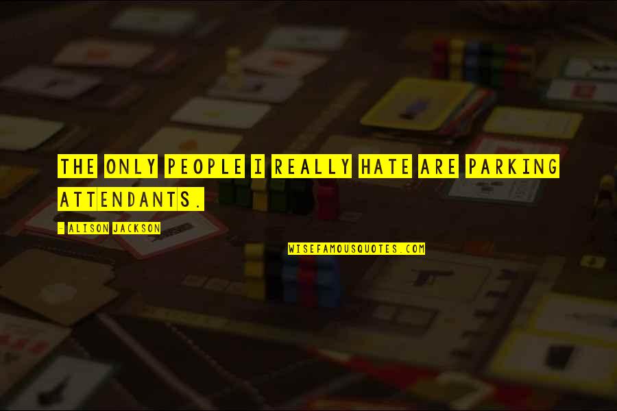 Attendants Quotes By Alison Jackson: The only people I really hate are parking Attendants Quotes By Alison Jackson: The only people I really hate are parking