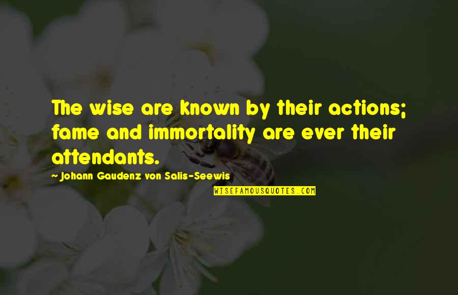 Attendants Quotes By Johann Gaudenz Von Salis-Seewis: The wise are known by their actions; fame Attendants Quotes By Johann Gaudenz Von Salis-Seewis: The wise are known by their actions; fame