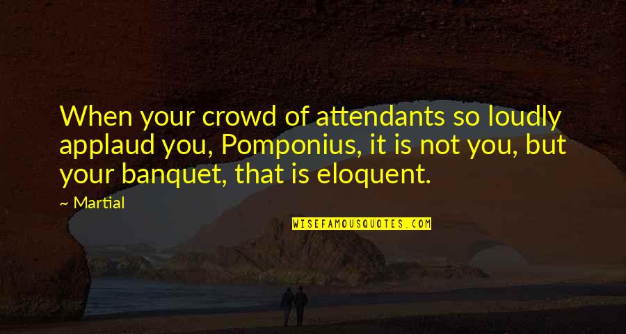 Attendants Quotes By Martial: When your crowd of attendants so loudly applaud