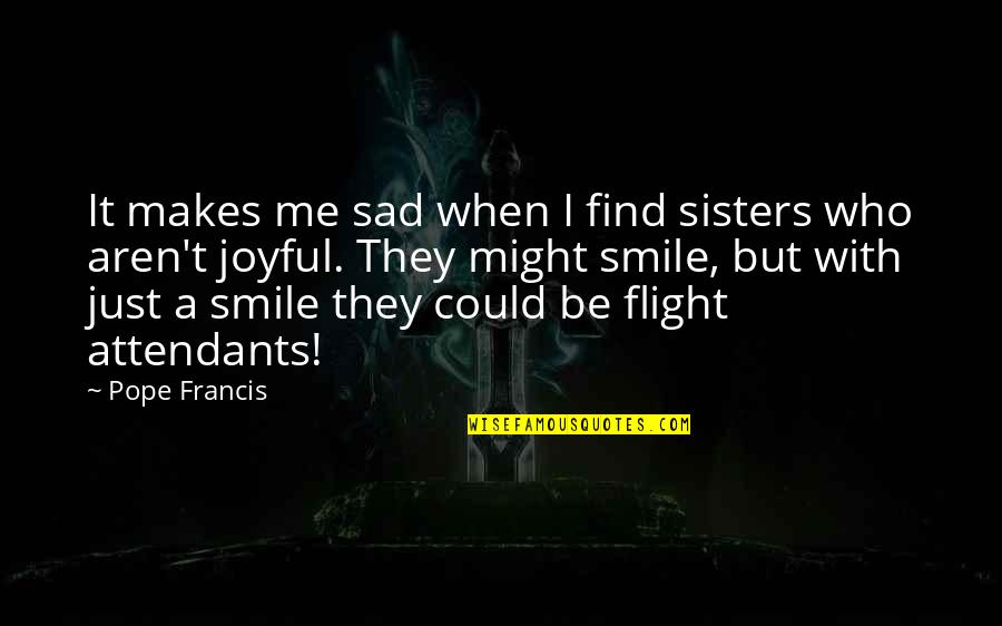 Attendants Quotes By Pope Francis: It makes me sad when I find sisters