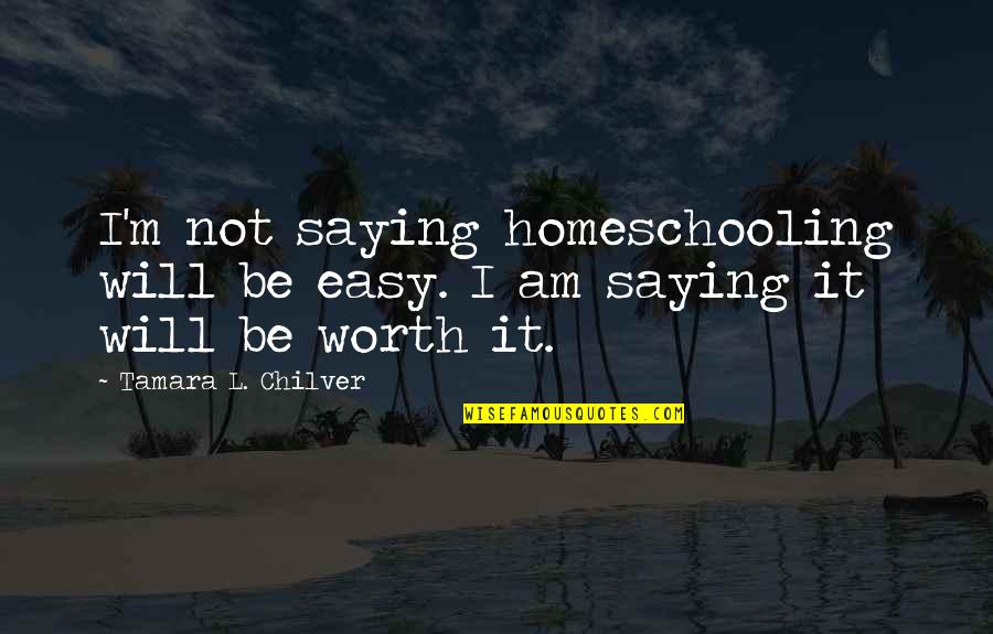 Attendants Quotes By Tamara L. Chilver: I'm not saying homeschooling will be easy. I