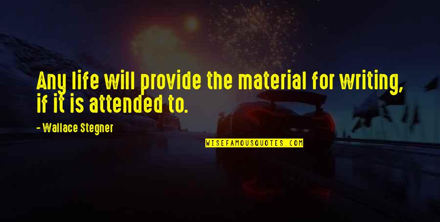 Attended Quotes By Wallace Stegner: Any life will provide the material for writing, Attended Quotes By Wallace Stegner: Any life will provide the material for writing,