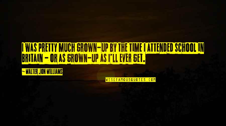 Attended Quotes By Walter Jon Williams: I was pretty much grown-up by the time Attended Quotes By Walter Jon Williams: I was pretty much grown-up by the time