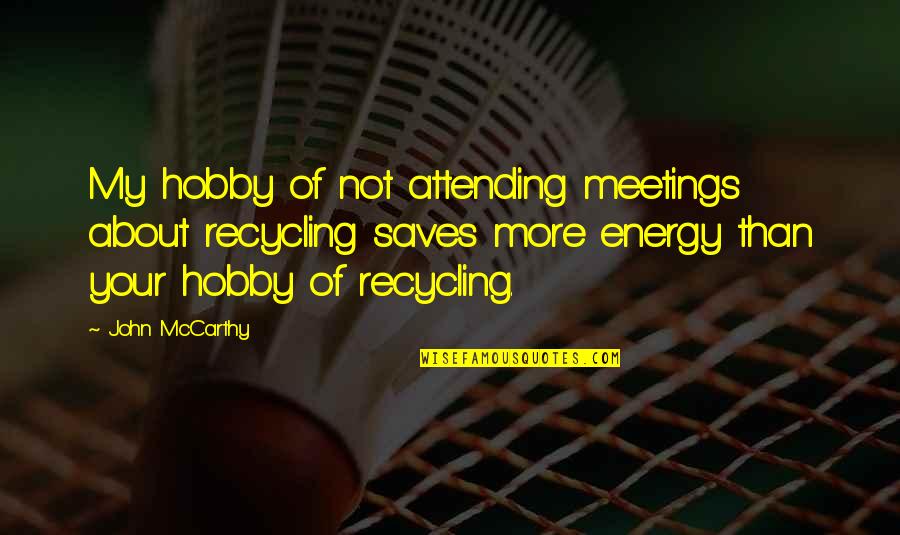 Attending Meetings Quotes By John McCarthy: My hobby of not attending meetings about recycling