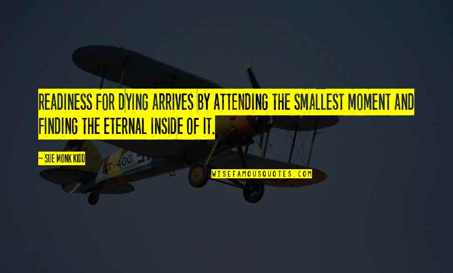 Attending Quotes By Sue Monk Kidd: Readiness for dying arrives by attending the smallest Attending Quotes By Sue Monk Kidd: Readiness for dying arrives by attending the smallest