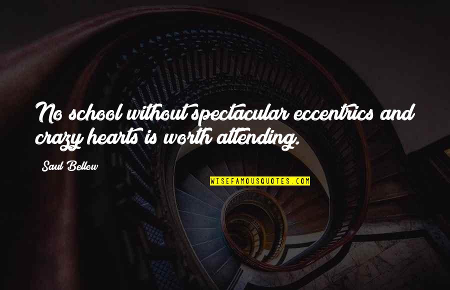 Attending School Quotes By Saul Bellow: No school without spectacular eccentrics and crazy hearts