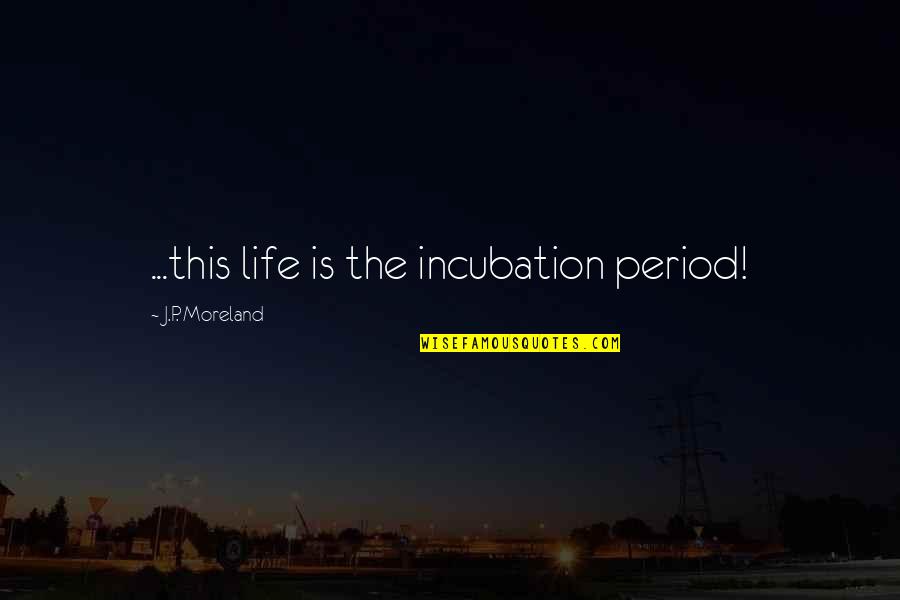 Attending Wedding Quotes By J.P. Moreland: ...this life is the incubation period!