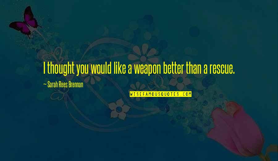 Attendre Passe Quotes By Sarah Rees Brennan: I thought you would like a weapon better