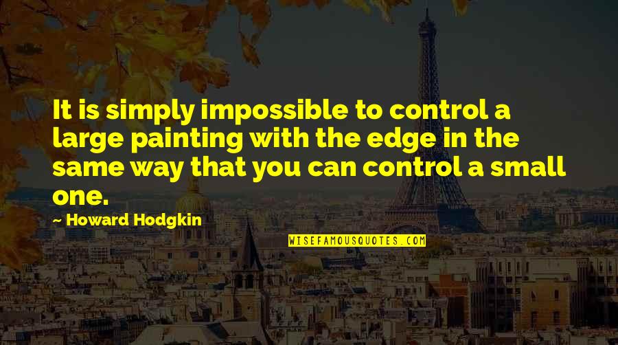 Attentat Vienne Quotes By Howard Hodgkin: It is simply impossible to control a large Attentat Vienne Quotes By Howard Hodgkin: It is simply impossible to control a large