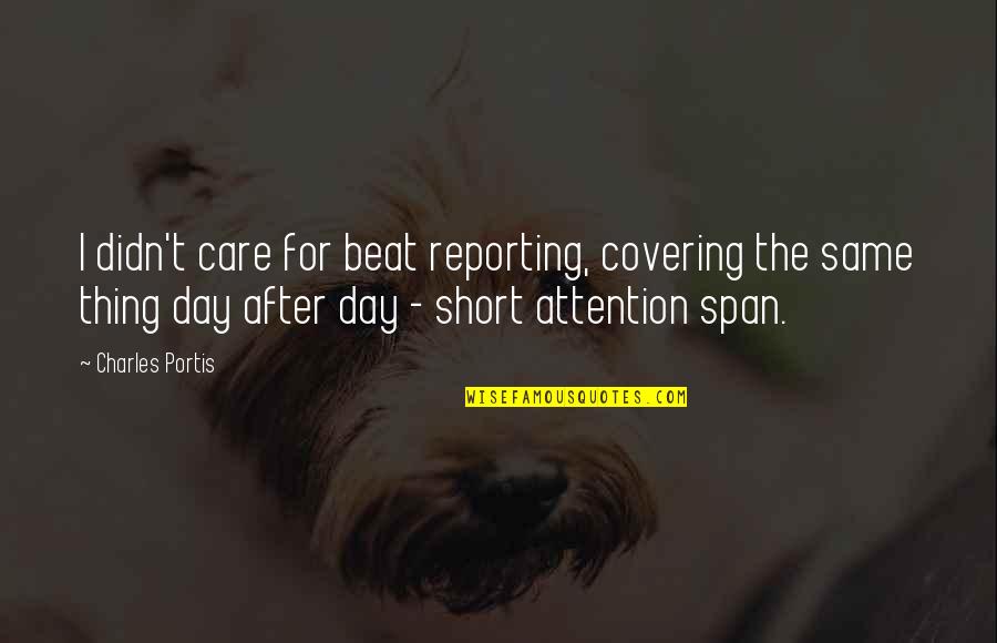 Attention And Care Quotes By Charles Portis: I didn't care for beat reporting, covering the