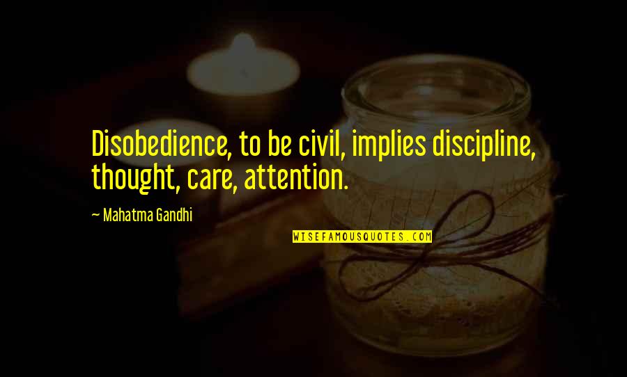 Attention And Care Quotes By Mahatma Gandhi: Disobedience, to be civil, implies discipline, thought, care,