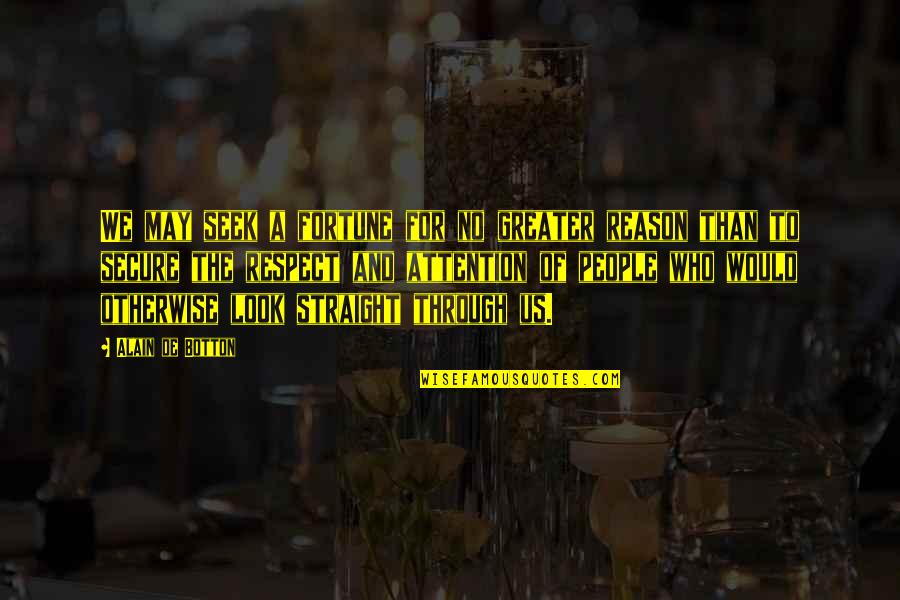 Attention And Respect Quotes By Alain De Botton: We may seek a fortune for no greater Attention And Respect Quotes By Alain De Botton: We may seek a fortune for no greater