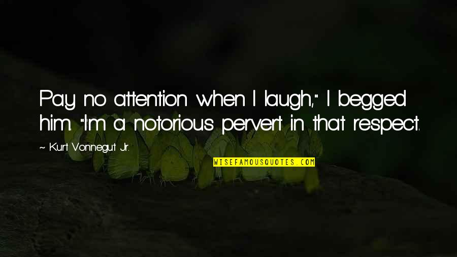 Attention And Respect Quotes By Kurt Vonnegut Jr.: Pay no attention when I laugh," I begged