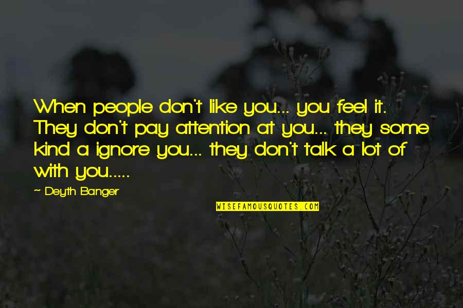Attention At Quotes By Deyth Banger: When people don't like you... you feel it.