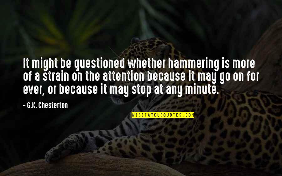 Attention At Quotes By G.K. Chesterton: It might be questioned whether hammering is more
