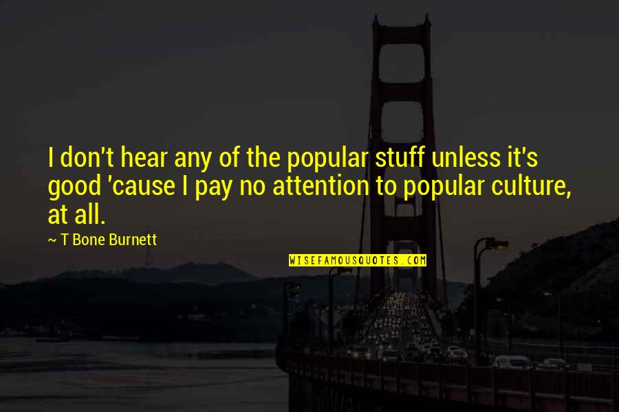 Attention At Quotes By T Bone Burnett: I don't hear any of the popular stuff Attention At Quotes By T Bone Burnett: I don't hear any of the popular stuff