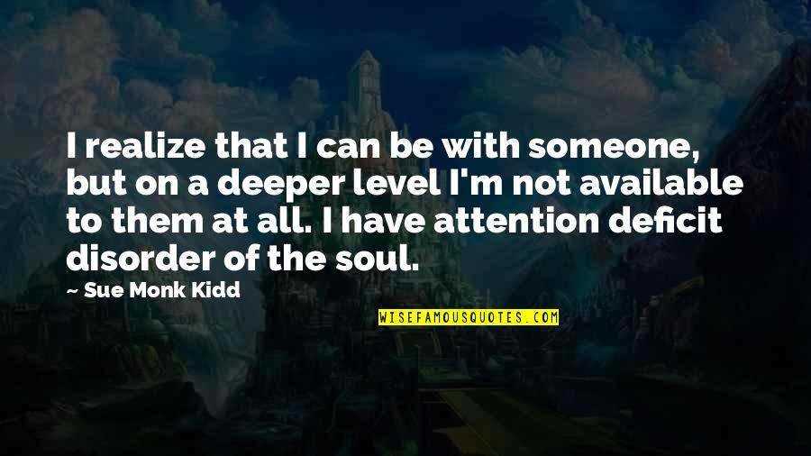 Attention Deficit Disorder Quotes By Sue Monk Kidd: I realize that I can be with someone,