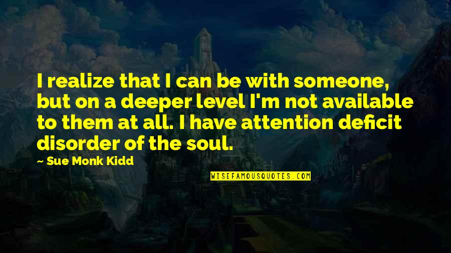 Attention Deficit Quotes By Sue Monk Kidd: I realize that I can be with someone,