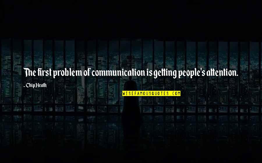 Attention Getting Quotes By Chip Heath: The first problem of communication is getting people's