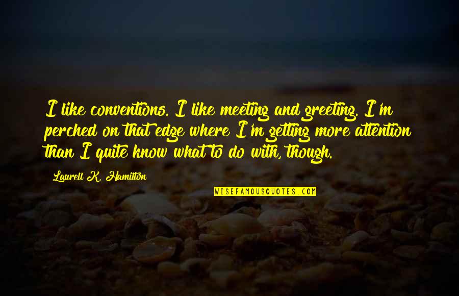 Attention Getting Quotes By Laurell K. Hamilton: I like conventions. I like meeting and greeting.