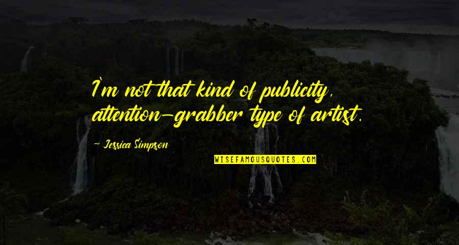 Attention Grabber Quotes By Jessica Simpson: I'm not that kind of publicity, attention-grabber type