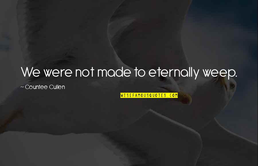 Attention Grabbers Quotes By Countee Cullen: We were not made to eternally weep. Attention Grabbers Quotes By Countee Cullen: We were not made to eternally weep.