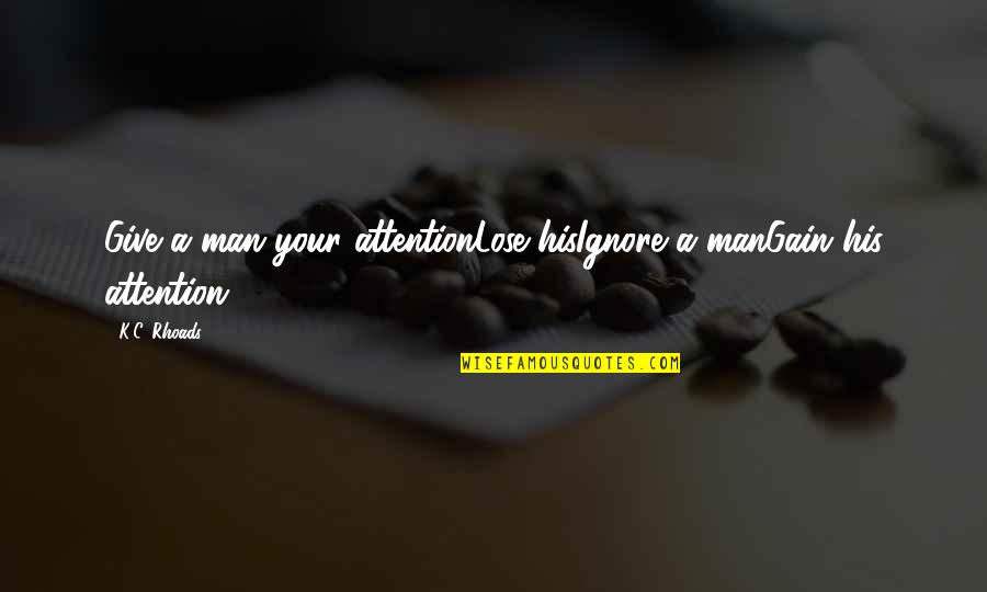 Attention In Relationships Quotes By K.C. Rhoads: Give a man your attentionLose hisIgnore a manGain