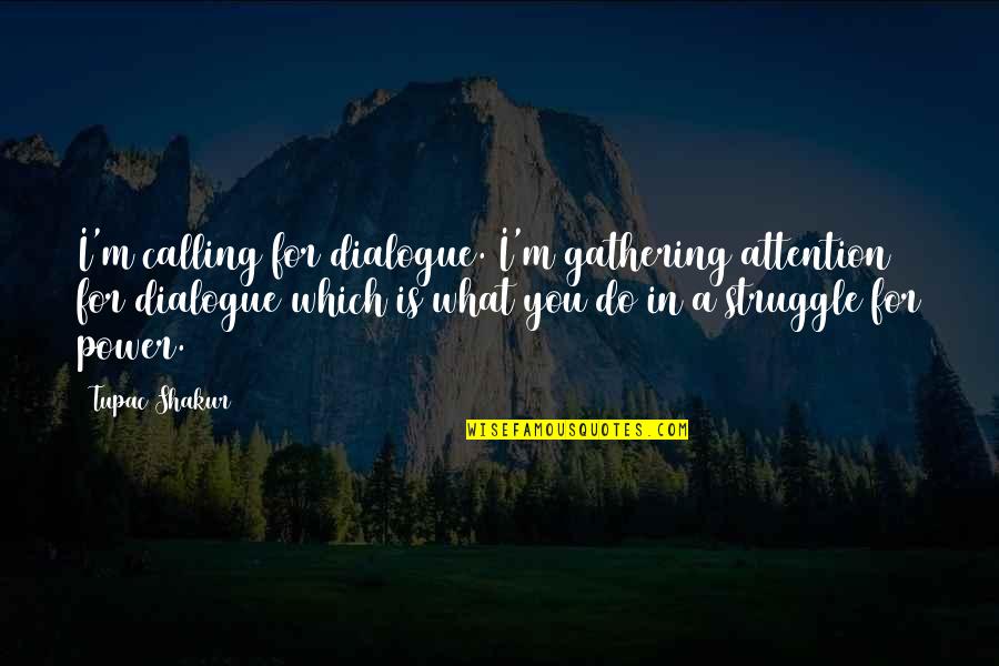 Attention Is Power Quotes By Tupac Shakur: I'm calling for dialogue. I'm gathering attention for
