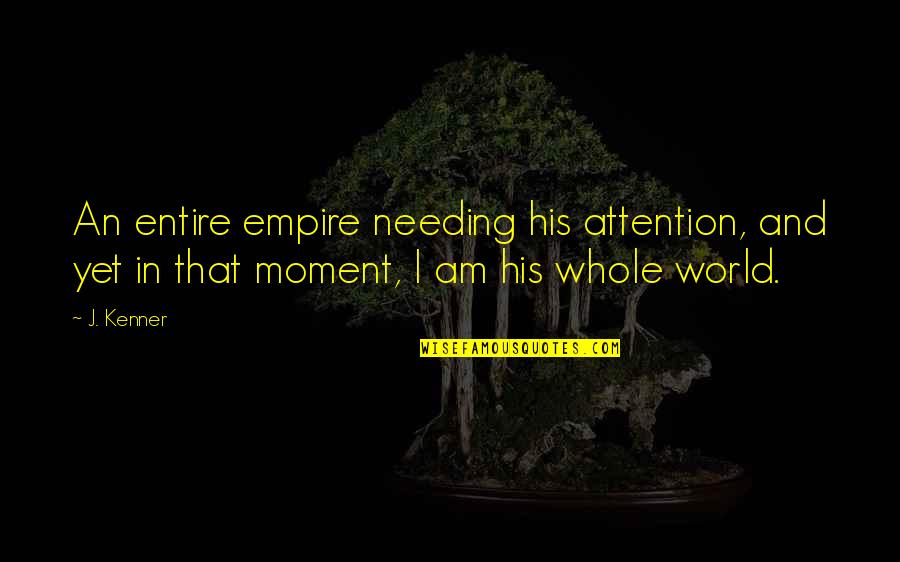 Attention Needing Quotes By J. Kenner: An entire empire needing his attention, and yet