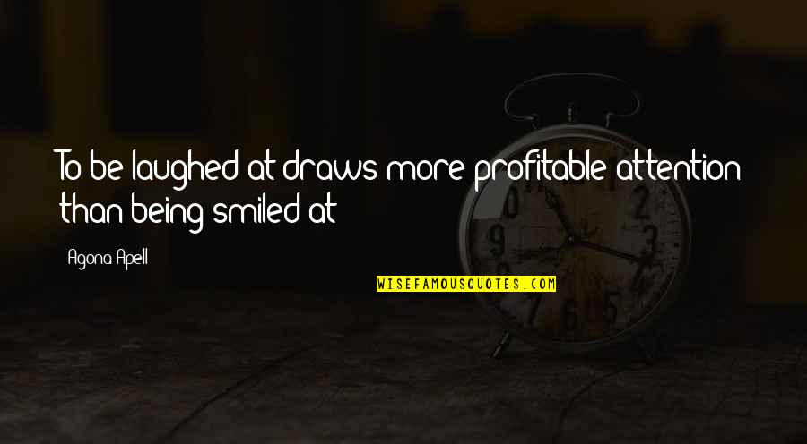 Attention Quotes And Quotes By Agona Apell: To be laughed at draws more profitable attention