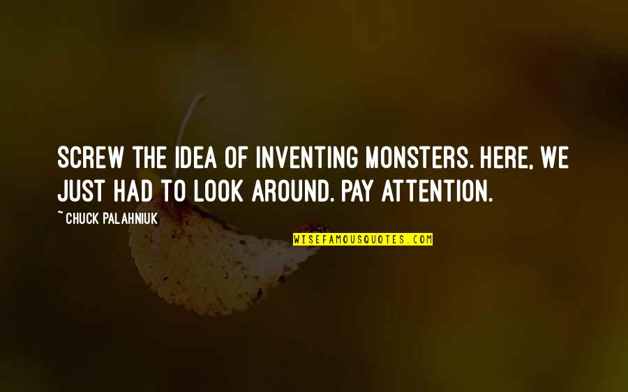 Attention Quotes By Chuck Palahniuk: Screw the idea of inventing monsters. Here, we