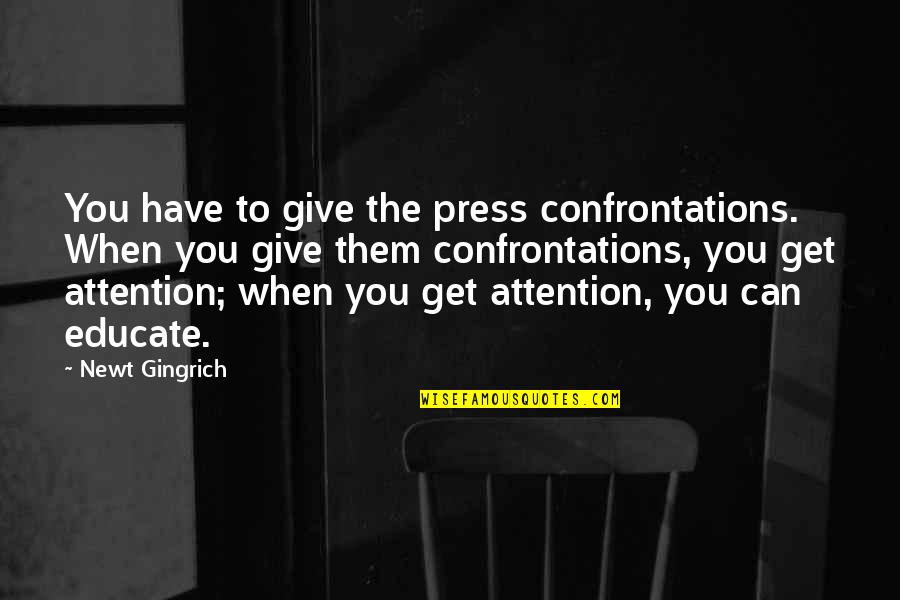 Attention Quotes By Newt Gingrich: You have to give the press confrontations. When