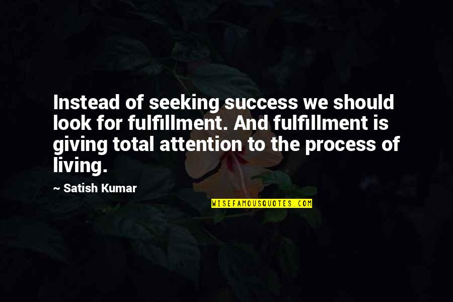 Attention Quotes By Satish Kumar: Instead of seeking success we should look for