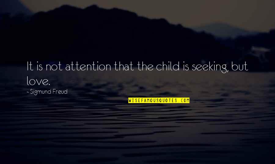 Attention Seeking Love Quotes By Sigmund Freud: It is not attention that the child is