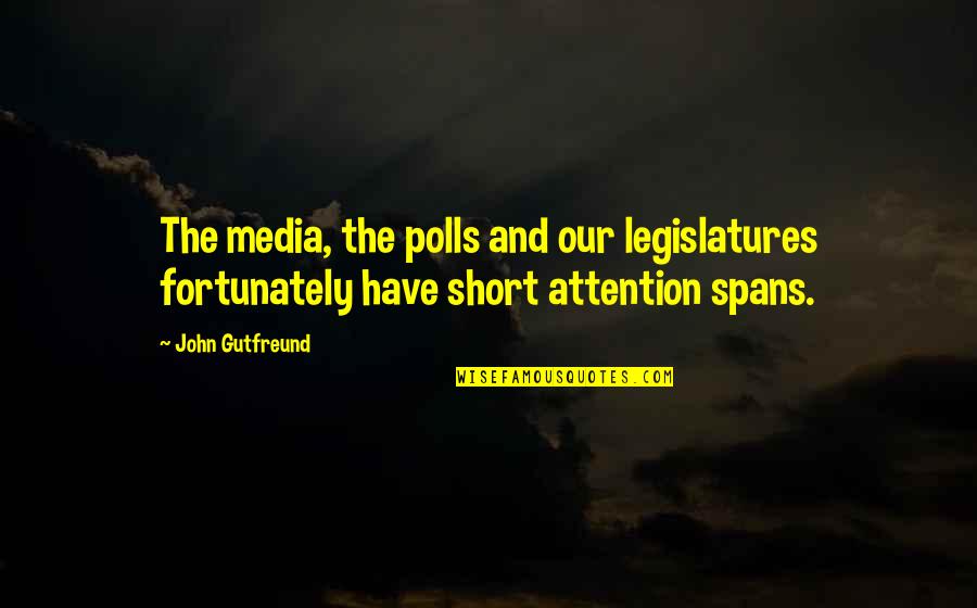 Attention Spans Quotes By John Gutfreund: The media, the polls and our legislatures fortunately