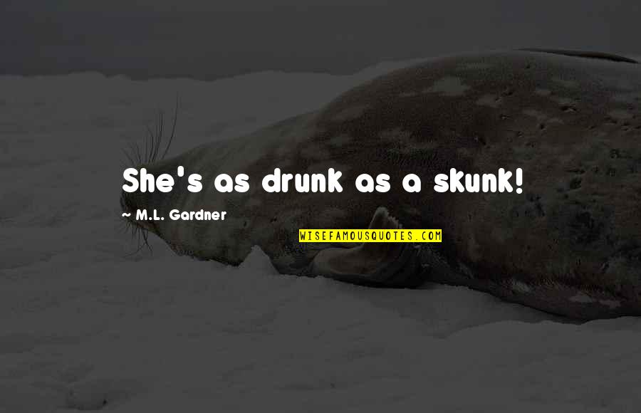 Attention Starved Quotes By M.L. Gardner: She's as drunk as a skunk!