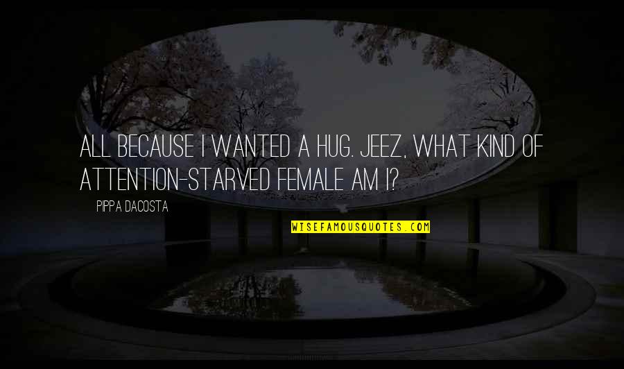 Attention Starved Quotes By Pippa DaCosta: All because I wanted a hug. Jeez, what