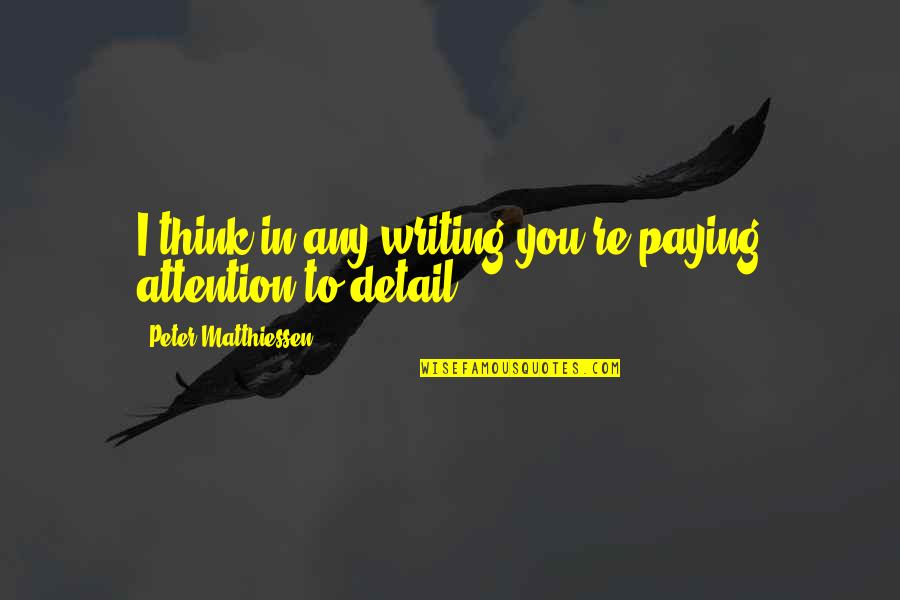 Attention To Detail Quotes By Peter Matthiessen: I think in any writing you're paying attention