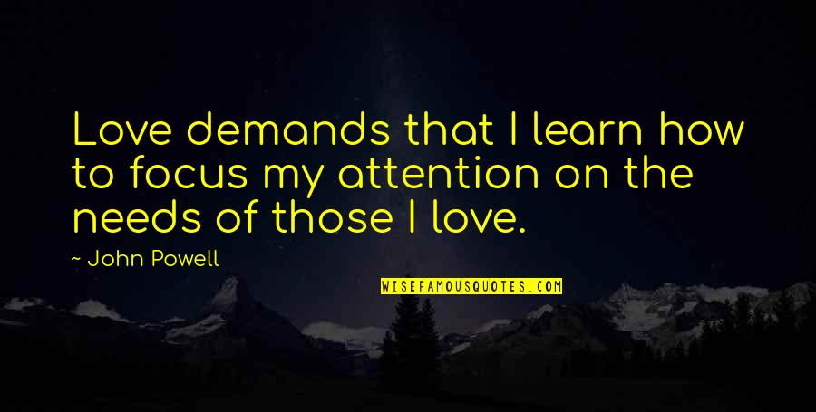 Attention To Love Quotes By John Powell: Love demands that I learn how to focus