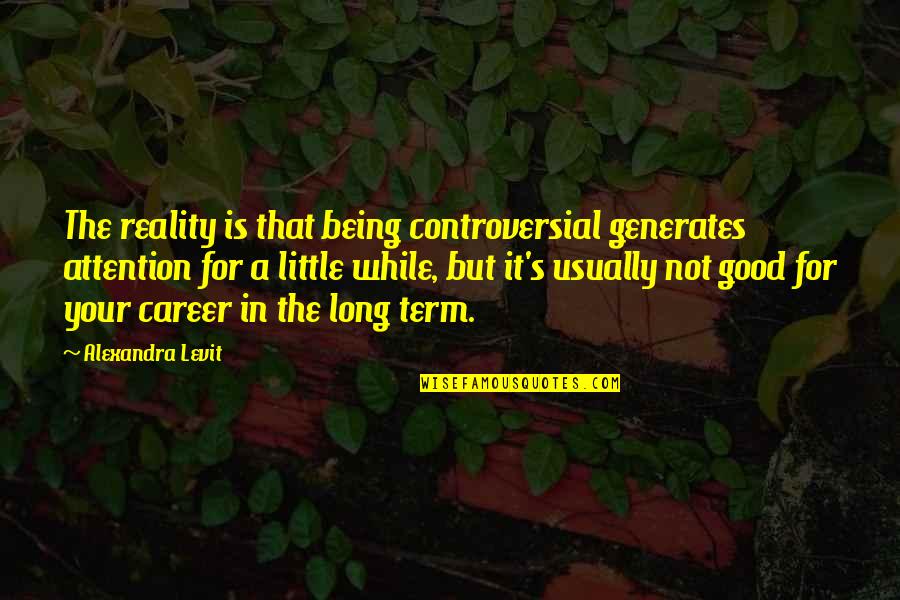 Attention's Quotes By Alexandra Levit: The reality is that being controversial generates attention