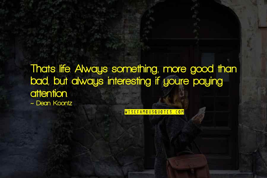 Attention's Quotes By Dean Koontz: That's life. Always something, more good than bad,